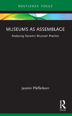 Museums as Assemblage : Analysing dynamic museum practice - Jasmin Pfefferkorn