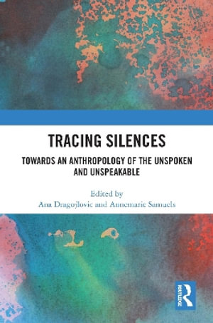 Tracing Silences : Towards an Anthropology of the Unspoken and Unspeakable - Ana  Dragojlovic