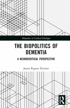 The Biopolitics of Dementia : A Neurocritical Perspective - James Rupert Fletcher