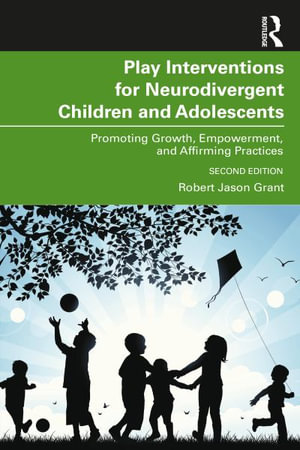 Play Interventions for Neurodivergent Children and Adolescents : Promoting Growth, Empowerment, and Affirming Practices - Robert Jason Grant