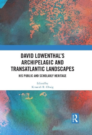 David Lowenthal's Archipelagic and Transatlantic Landscapes : His Public and Scholarly Heritage - Kenneth R. Olwig