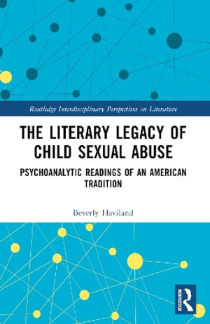 The Literary Legacy of Child Sexual Abuse : Psychoanalytic Readings of an American Tradition - Beverly Haviland