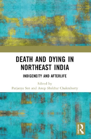 Death and Dying in Northeast India : Indigeneity and Afterlife - Parjanya Sen