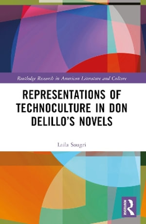 Representations of Technoculture in Don DeLilloâs Novels : Routledge Research in American Literature and Culture - Laila Sougri