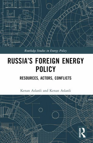 Russia's Foreign Energy Policy : Resources, Actors, Conflicts - Kenan Aslanli