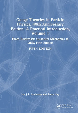 Gauge Theories in Particle Physics, 40th Anniversary Edition : A Practical Introduction, Volume 1: From Relativistic Quantum Mechanics to QED, Fifth Edition - Ian J R Aitchison