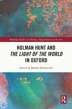 Holman Hunt and the Light of the World in Oxford : The Story of the World's Most Famous Christian Painting - Markus Bockmuehl