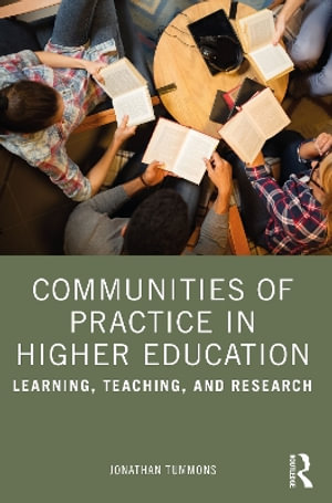 Communities of Practice in Higher Education : Learning, Teaching, and Research - Jonathan Tummons