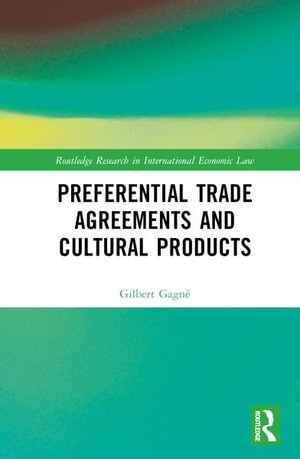 Preferential Trade Agreements and Cultural Products : Routledge Research in International Economic Law - Gilbert Gagne