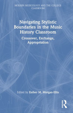 Navigating Stylistic Boundaries in the Music History Classroom : Crossover, Exchange, Appropriation - Esther M. Morgan-Ellis