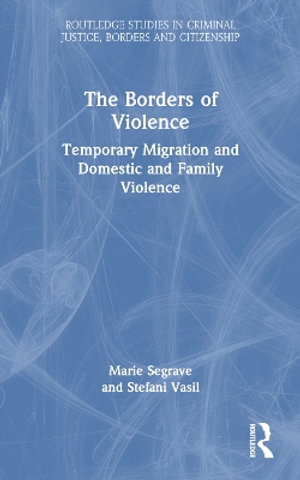 The Borders of Violence : Temporary Migration and Domestic and Family Violence - Marie Segrave