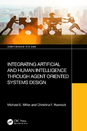 Integrating Artificial and Human Intelligence through Agent Oriented Systems Design : Systems Innovation Book - Michael E. Miller