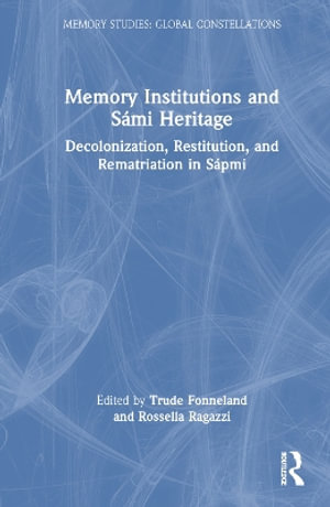 Memory Institutions and S¡mi Heritage : Decolonisation, Restitution, and Rematriation in S¡pmi - Trude Fonneland