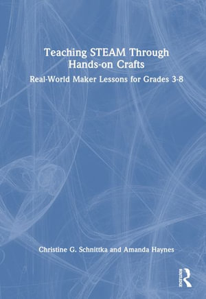 Teaching STEAM Through Hands-On Crafts : Real-World Maker Lessons for Grades 3-8 - Christine G. Schnittka