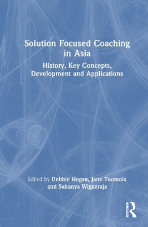 Solution Focused Coaching in Asia : History, Key Concepts, Development, and Applications - Debbie Hogan