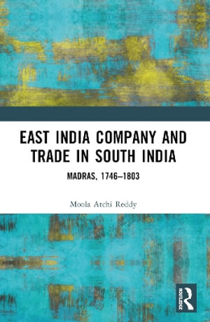 East India Company and Trade in South India : Madras, 1746-1803 - Moola Atchi Reddy