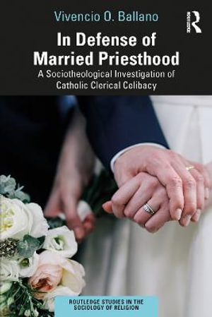 In Defense of Married Priesthood : A Sociotheological Investigation of Catholic Clerical Celibacy - Vivencio O. Ballano