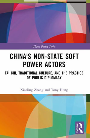 China's Non-State Soft Power Actors : Tai Chi, Traditional Culture, and the Practice of Public Diplomacy - Xiaoling Zhang