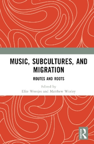 Music, Subcultures and Migration : Routes and Roots - Elke Weesjes