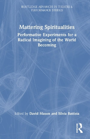 Mattering Spiritualities : Performative Experiments for a Radical Imagining of the World Becoming - David Mason