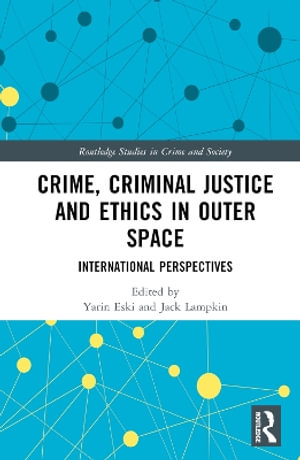 Crime, Criminal Justice and Ethics in Outer Space : International Perspectives - Yarin Eski