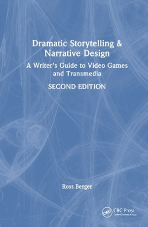 Dramatic Storytelling and Narrative Design : A Writer's Guide to Video Games and Transmedia - Ross Berger