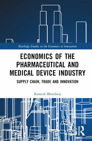 Economics of the Pharmaceutical and Medical Device Industry : Supply Chain, Trade and Innovation - Ramesh Bhardwaj