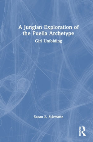 A Jungian Exploration of the Puella Archetype : Girl Unfolding - Susan E. Schwartz