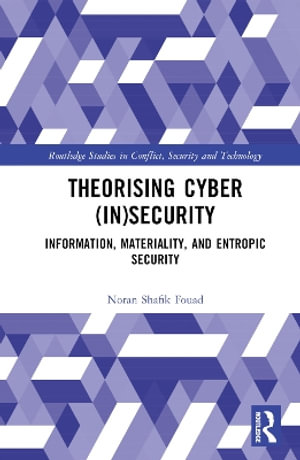 Theorising Cyber (In)Security : Information, Materiality, and Entropic Security - Noran Shafik Fouad