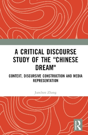 A Critical Discourse Study of the "Chinese Dream" : Context, Discursive Construction, and Media Representation - Junchen Zhang