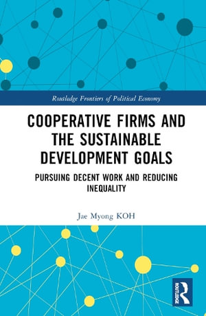 Cooperative Firms and the Sustainable Development Goals : Pursuing Decent Work and Reducing Inequality - Jae Myong KOH