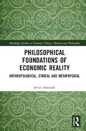 Philosophical Foundations of Economic Reality : Anthropological, Ethical and Metaphysical - Javier Aranzadi