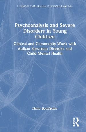 Psychoanalysis and Severe Disorders in Young Children : Clinical and Community Work with Autism Spectrum Disorder and Child Mental Health - Nahir Bonifacino