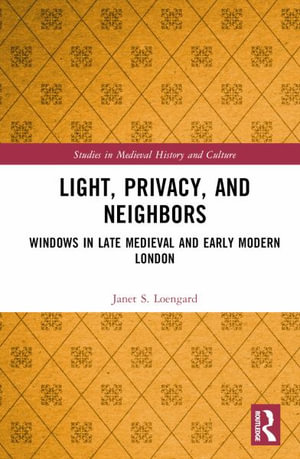 Light, Privacy, and Neighbors : Windows in Late Medieval and Early Modern London - Janet S. Loengard