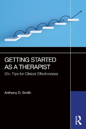 Getting Started as a Therapist : 50+ Tips for Clinical Effectiveness - Anthony D. Smith