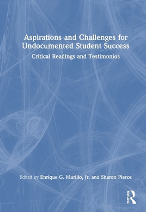 Aspirations and Challenges for Undocumented Student Success : Critical Readings and Testimonios - Jr., Enrique G. Murillo