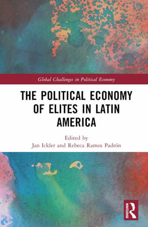 The Political Economy of Elites in Latin America : Global Challenges in Political Economy - Jan Ickler