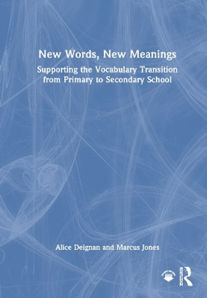 New Words, New Meanings : Supporting the Vocabulary Transition from Primary to Secondary School - Alice Deignan