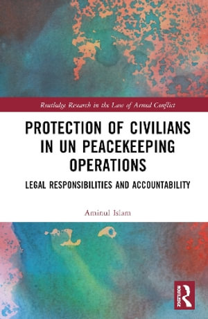 Protection of Civilians in UN Peacekeeping Operations : Legal Responsibility and Accountability - Aminul Islam