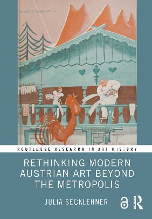 Rethinking Modern Austrian Art Beyond the Metropolis : Routledge Research in Art History - Julia Secklehner