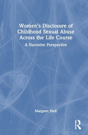 Women's Disclosure of Childhood Sexual Abuse Across the Life Course : A Narrative Perspective - Margaret Pack