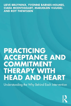 Practicing Acceptance and Commitment Therapy with Head and Heart : Understanding the Why Behind Each Intervention - Lieve Bruyninx