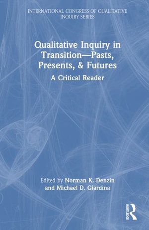 Qualitative Inquiry in Transition-Pasts, Presents, & Futures : A Critical Reader - Norman K. Denzin