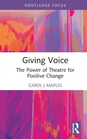 Giving Voice : The Power of Theatre for Positive Change - Carol J. Maples