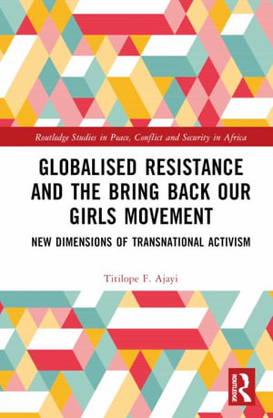 Globalised Resistance and the Bring Back Our Girls Movement : New Dimensions of Transnational Activism - Titilope F. Ajayi