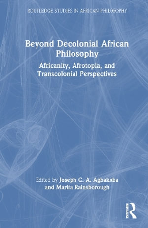 Beyond Decolonial African Philosophy : Africanity, Afrotopia, and Transcolonial Perspectives - Joseph C. A. Agbakoba