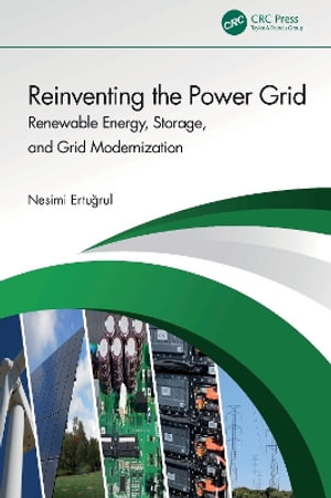 Reinventing the Power Grid : Renewable Energy, Storage, and Grid Modernization - Nesimi Ertugrul