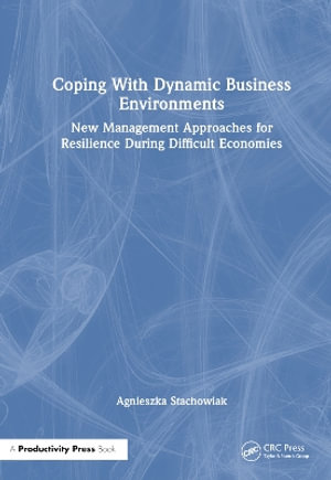 Coping With Dynamic Business Environments : New Management Approaches for Resilience During Difficult Economies - Agnieszka Stachowiak