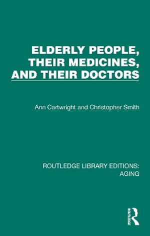 Elderly People, Their Medicines, and Their Doctors : Routledge Library Editions: Aging - Ann Cartwright