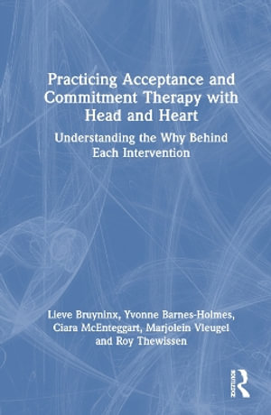 Practicing Acceptance and Commitment Therapy with Head and Heart : Understanding the Why Behind Each Intervention - Lieve Bruyninx